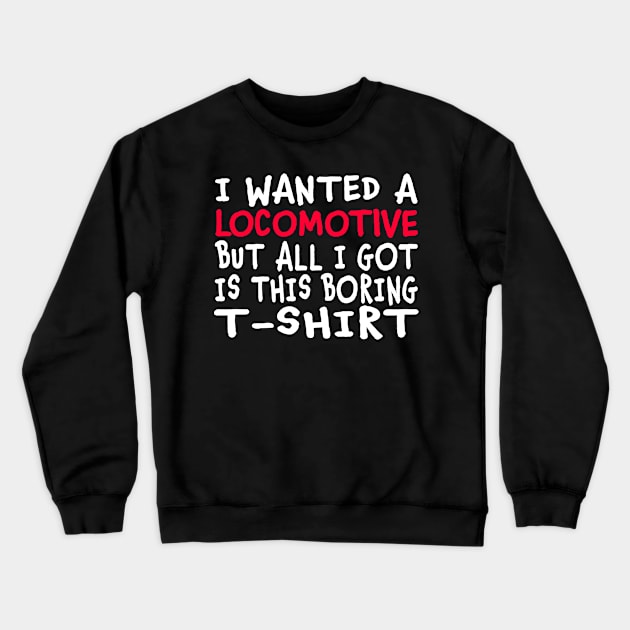 I Wanted a Locomotive But All I Got Was This Boring T-Shirt Crewneck Sweatshirt by Jas-Kei Designs